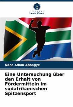 Eine Untersuchung über den Erhalt von Fördermitteln im südafrikanischen Spitzensport - Adom-Aboagye, Nana