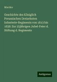 Geschichte des Königlich Preussischen Dreizehnten Infanterie-Regiments von 1813 bis 1838: Zur 25jährigen Jubel-Feier d. Stiftung d. Regiments Geschichte des Königlich Preussischen Dreizehnten Infanterie-Regiments von 1813 bis 1838: Zur 25jährigen Jubel-Feier d. Stiftung d. Regiments
