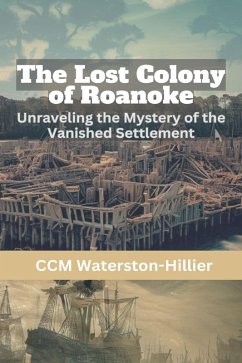 Cover The Lost Colony of Roanoke: Unraveling the Mystery of the Vanished Settlement (eBook, ePUB)