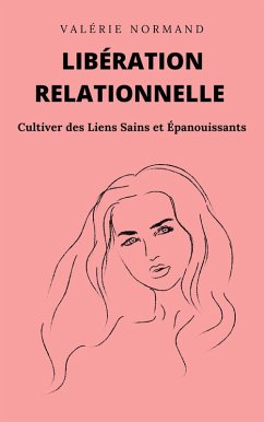 Cover Libération Relationnelle : Cultiver des Liens Sains et Épanouissants (Développement personnel) (eBook, ePUB)