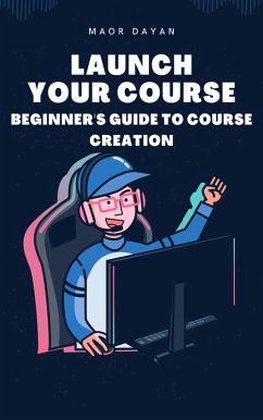 Launch Your Course: A Beginner's Guide to Course Creation (eBook, ePUB) - Dayan, Maor