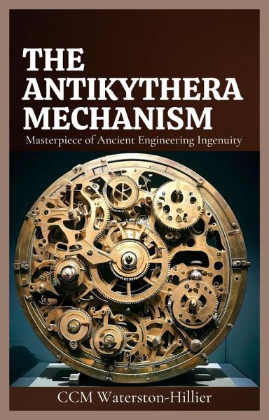 The Antikythera Mechanism: Masterpiece of Ancient Engineering ingenuity (eBook, ePUB) The Antikythera Mechanism: Masterpiece of Ancient Engineering ingenuity (eBook, ePUB)