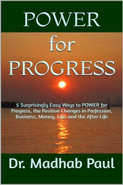 5 Surprisingly Easy Ways to Power for Progress - The Positive Changes in Profession, Business, Money, Life, and the After-Life (eBook, ePUB) - Paul, Madhab