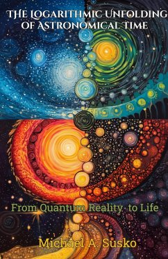 The Logarithmic Unfolding of Astronomical Time: From Quantum Reality to Life (Logarithmic Evolutionary Time, #1) (eBook, ePUB) - Susko, Michael A.