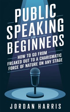 Public Speaking for Beginners: How to Go from Freaked Out to a Charismatic Force of Nature on Any Stage (eBook, ePUB) - Harris, Jordan