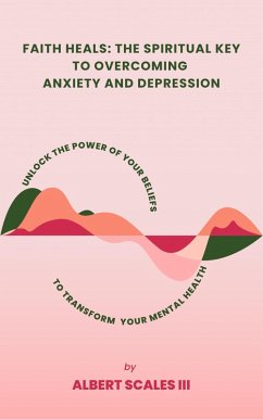 Cover Faith Heals: The Spiritual Key to Overcoming Anxiety and Depression Unlock the Power of Your Beliefs to Transform Your Mental Health (eBook, ePUB)