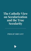 The Catholic View on Secularization and the True Secularity (eBook, ePUB) The Catholic View on Secularization and the True Secularity (eBook, ePUB)