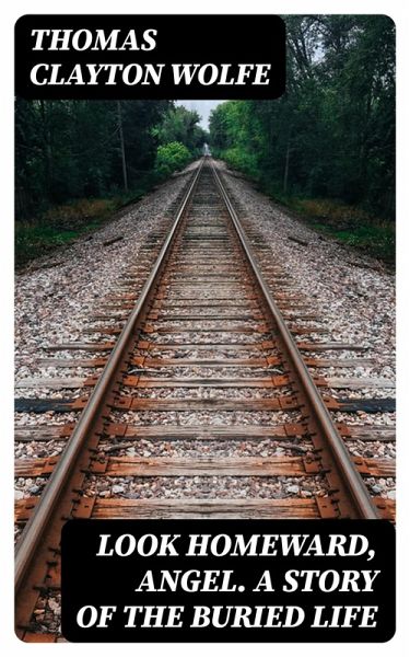 Look Homeward, Angel. A Story of the Buried Life (eBook, ePUB)