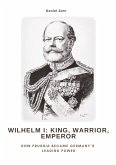 Wilhelm I: King, Warrior, Emperor Wilhelm I: King, Warrior, Emperor