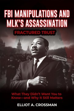 FBI Manipulations and MLK'S Assassination Fractured Trust: What They Didn't Want you to Know-and why it Still Matters (eBook, ePUB) - Crossman, Elliot A.