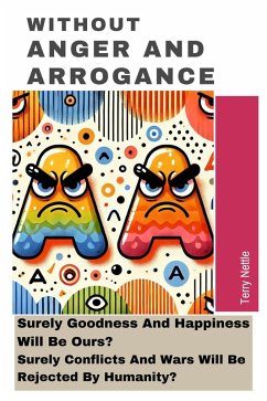 Without Anger And Arrogance: Surely Goodness And Happiness Will Be Ours? Surely Conflicts And Wars Will Be Rejected By Humanity? (eBook, ePUB) - Nettle, Terry