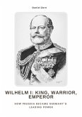 Wilhelm I: King, Warrior, Emperor (eBook, ePUB)