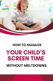 How to Manage Your Child's Screen Time Without Meltdowns (eBook, ePUB)
