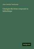 Catalogue des livres composant la bibliothèque Catalogue des livres composant la bibliothèque