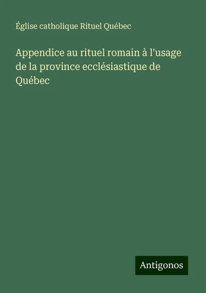 Appendice au rituel romain à l'usage de la province ecclésiastique de Québec Appendice au rituel romain à l'usage de la province ecclésiastique de Québec