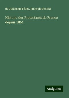 Histoire des Protestants de France depuis 1861 - Félice, de Guillaume; Bonifas, François