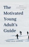 The Motivated Young Adult's Guide to Career Success and Adulthood The Motivated Young Adult's Guide to Career Success and Adulthood