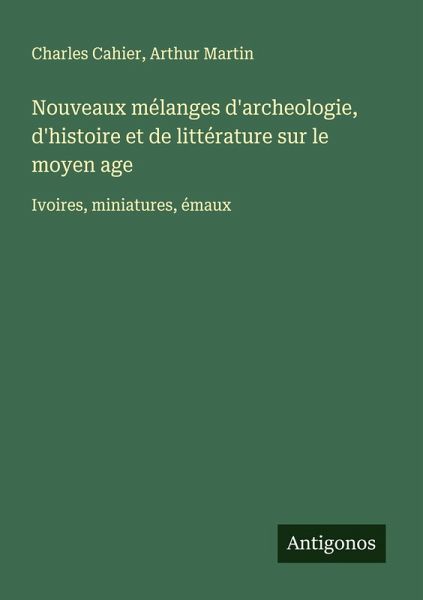 Nouveaux mélanges d'archeologie, d'histoire et de littérature sur le moyen age Nouveaux mélanges d'archeologie, d'histoire et de littérature sur le moyen age