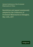 Resolutions and appeal unanimously adopted by the Conference of Protestant Missionaries at Shanghai, May 16th, 1877 Resolutions and appeal unanimously adopted by the Conference of Protestant Missionaries at Shanghai, May 16th, 1877