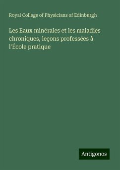 Les Eaux minérales et les maladies chroniques, leçons professées à l'École pratique - Royal College of Physicians of Edinburgh