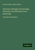 Nouveaux mélanges d'archeologie, d'histoire et de littérature sur le moyen age