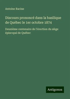 Discours prononcé dans la basilique de Québec le 1er octobre 1874 - Racine, Antoine