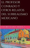 El profesor Conrado y otros relatos del surrealismo Mexicano El profesor Conrado y otros relatos del surrealismo Mexicano