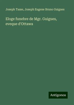Eloge funebre de Mgr. Guigues, eveque d'Ottawa - Tasse, Joseph; Guigues, Joseph Eugene Bruno Eloge funebre de Mgr. Guigues, eveque d'Ottawa - Tasse, Joseph; Guigues, Joseph Eugene Bruno