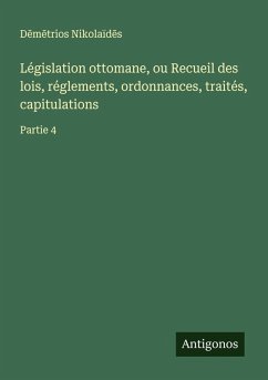 Cover Législation ottomane, ou Recueil des lois, réglements, ordonnances, traités, capitulations