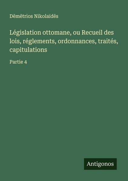 Législation ottomane, ou Recueil des lois, réglements, ordonnances, traités, capitulations Législation ottomane, ou Recueil des lois, réglements, ordonnances, traités, capitulations