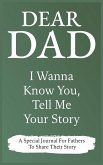 Dear Dad Guided Journal For Memory Keepsake, I Wanna Know You, Tell Me Your Story Dear Dad Guided Journal For Memory Keepsake, I Wanna Know You, Tell Me Your Story