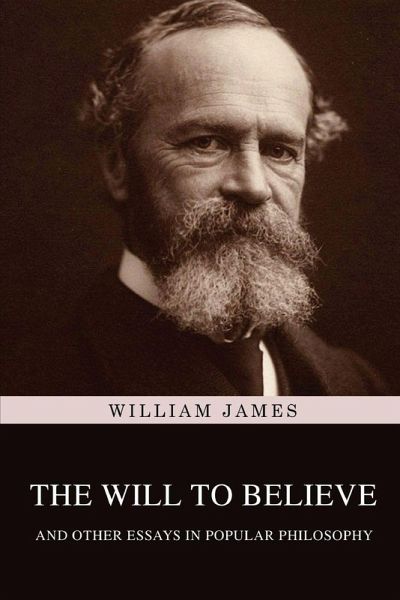 The Will to Believe, and Other Essays in Popular Philosophy The Will to Believe, and Other Essays in Popular Philosophy