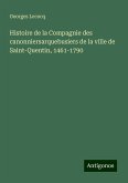 Histoire de la Compagnie des canonniersarquebusiers de la ville de Saint-Quentin, 1461-1790