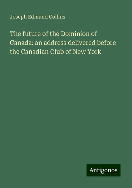 The future of the Dominion of Canada: an address delivered before the Canadian Club of New York