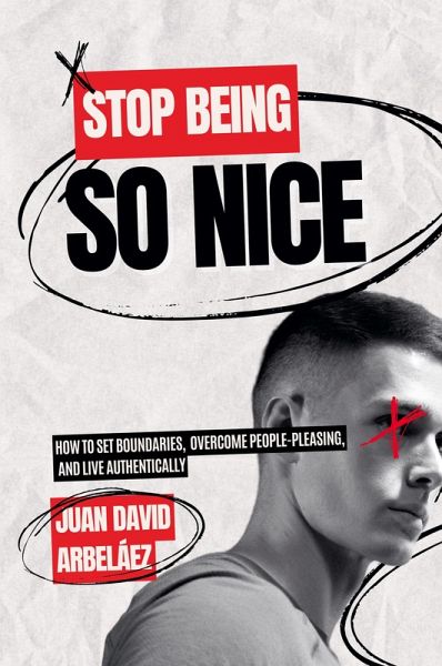 Stop Being So Nice - How to Set Boundaries, Overcome People-Pleasing, and Live Authentically