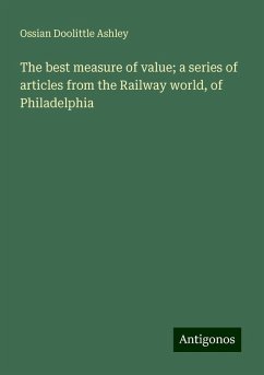 The best measure of value; a series of articles from the Railway world, of Philadelphia - Ashley, Ossian Doolittle