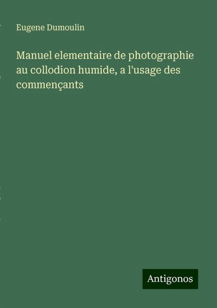Manuel elementaire de photographie au collodion humide, a l'usage des commençants