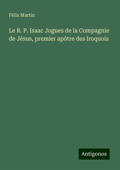 Le R. P. Isaac Jogues de la Compagnie de Jésus, premier apôtre des Iroquois - Martin, Félix