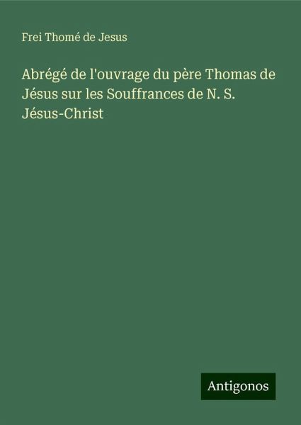 Abrégé de l'ouvrage du père Thomas de Jésus sur les Souffrances de N. S. Jésus-Christ