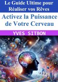 Activez la Puissance de Votre Cerveau : Le Guide Ultime pour Réaliser vos Rêves (eBook, ePUB)