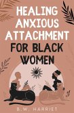 Healing Anxious Attachment for Black Women: Stop Overthinking and Toxic Thoughts, Discover Your Attachment Style, and Become More Secure in Life and Love While Building Healthy Relationships (SELF-CARE FOR STRONG BLACK WOMEN, #2) (eBook, ePUB)