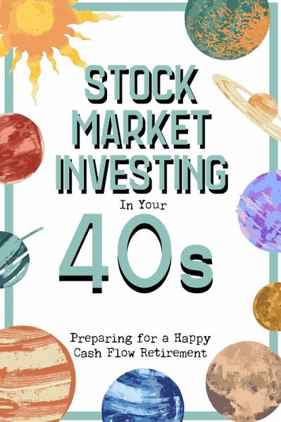 Stock Market Investing in Your 40s: Preparing for a Happy Cash Flow Retirement (Financial Freedom, #290) (eBook, ePUB)