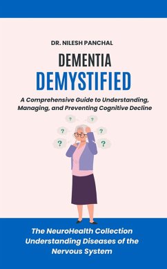 Cover Dementia Demystified: A Comprehensive Guide to Understanding, Managing, and Preventing Cognitive Decline (The NeuroHealth Collection: Understanding Diseases of the Nervous System, #16) (eBook, ePUB)