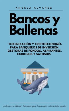 BANCOS Y BALLENAS. Tokenización y Criptoeconomía para Banqueros de Inversión, Gestoras de Fondos, Aspirantes, Curiosos y Satoshis (eBook, ePUB) - Rojo, Ángela Beatriz Álvarez