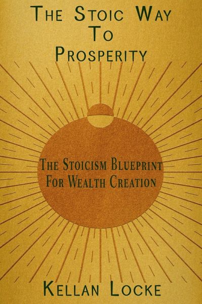 The Stoic Way To Prosperity: The Stoicism Blueprint For Wealth Creation (eBook, ePUB) The Stoic Way To Prosperity: The Stoicism Blueprint For Wealth Creation (eBook, ePUB)