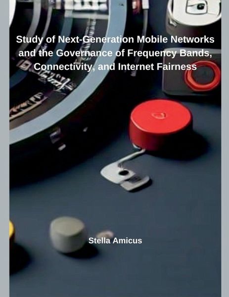 Study of Next-Generation Mobile Networks and the Governance of Frequency Bands, Connectivity, and Internet Fairness Study of Next-Generation Mobile Networks and the Governance of Frequency Bands, Connectivity, and Internet Fairness