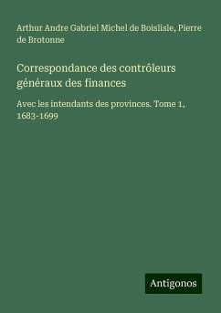 Correspondance des contrôleurs généraux des finances - Boislisle, Arthur Andre Gabriel Michel de; Brotonne, Pierre De