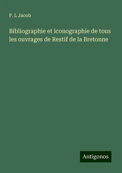 Bibliographie et iconographie de tous les ouvrages de Restif de la Bretonne - Jacob, P. L