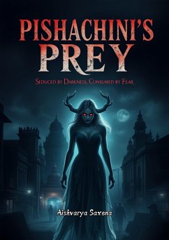 Pishachini's Prey- Seduced by Darkness, Consumed by Fear (Horror Mythological Series) (eBook, ePUB) - Saxena, Aishvarya