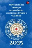 Astrologia Il tuo oroscopo personalizzato, combinando Oriente e Occidente 2025